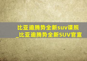 比亚迪腾势全新suv谍照_比亚迪腾势全新SUV官宣