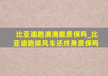 比亚迪跑滴滴能质保吗_比亚迪跑顺风车还终身质保吗