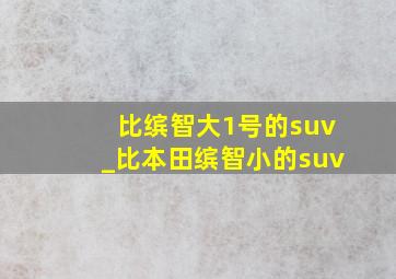 比缤智大1号的suv_比本田缤智小的suv