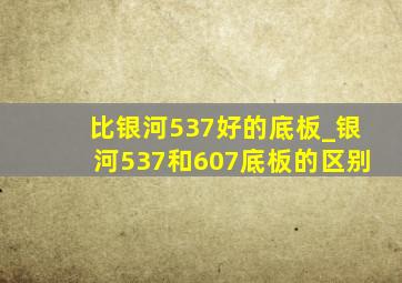 比银河537好的底板_银河537和607底板的区别