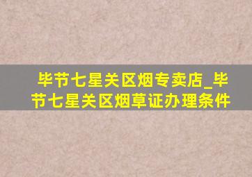 毕节七星关区烟专卖店_毕节七星关区烟草证办理条件