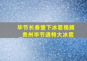 毕节长春堡下冰雹视频_贵州毕节遇特大冰雹