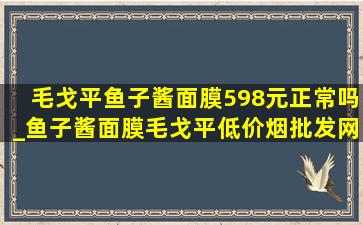 毛戈平鱼子酱面膜598元正常吗_鱼子酱面膜毛戈平(低价烟批发网)旗舰店直播