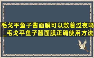 毛戈平鱼子酱面膜可以敷着过夜吗_毛戈平鱼子酱面膜正确使用方法