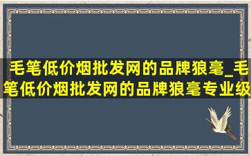 毛笔(低价烟批发网)的品牌狼毫_毛笔(低价烟批发网)的品牌狼毫专业级