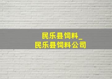 民乐县饲料_民乐县饲料公司