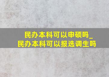 民办本科可以申硕吗_民办本科可以报选调生吗