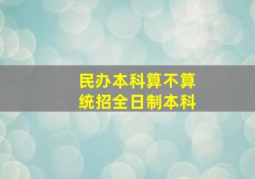 民办本科算不算统招全日制本科