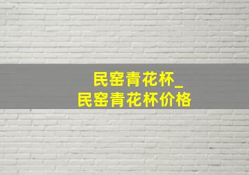 民窑青花杯_民窑青花杯价格