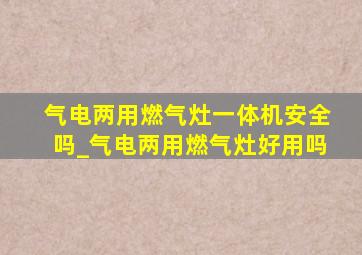 气电两用燃气灶一体机安全吗_气电两用燃气灶好用吗