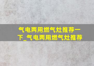 气电两用燃气灶推荐一下_气电两用燃气灶推荐