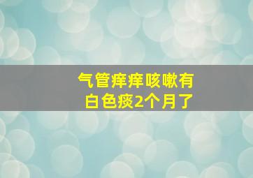 气管痒痒咳嗽有白色痰2个月了