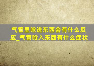 气管里呛进东西会有什么反应_气管呛入东西有什么症状