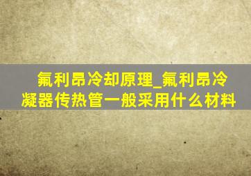 氟利昂冷却原理_氟利昂冷凝器传热管一般采用什么材料