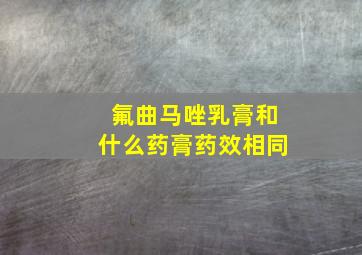 氟曲马唑乳膏和什么药膏药效相同