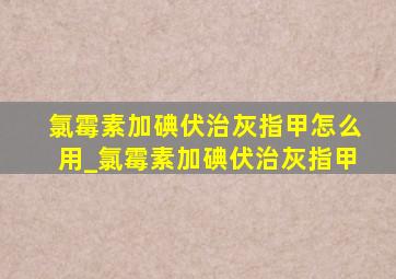 氯霉素加碘伏治灰指甲怎么用_氯霉素加碘伏治灰指甲