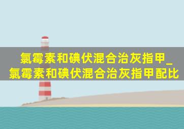 氯霉素和碘伏混合治灰指甲_氯霉素和碘伏混合治灰指甲配比