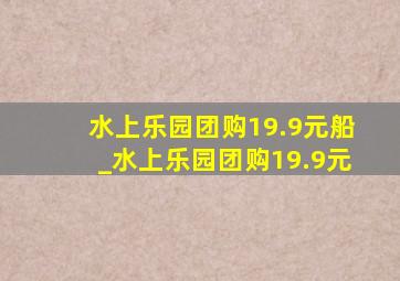 水上乐园团购19.9元船_水上乐园团购19.9元