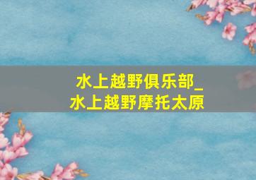 水上越野俱乐部_水上越野摩托太原