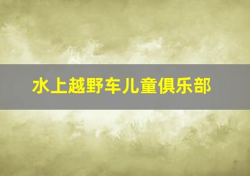 水上越野车儿童俱乐部