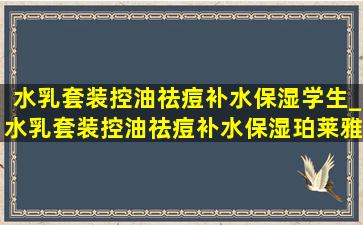 水乳套装控油祛痘补水保湿学生_水乳套装控油祛痘补水保湿珀莱雅