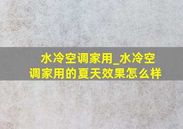 水冷空调家用_水冷空调家用的夏天效果怎么样