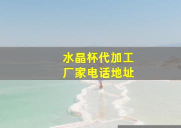 水晶杯代加工厂家电话地址