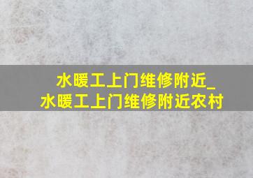 水暖工上门维修附近_水暖工上门维修附近农村