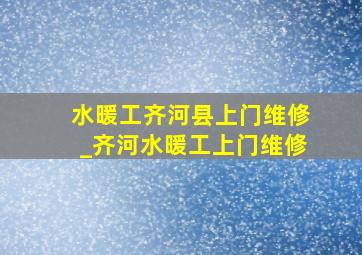 水暖工齐河县上门维修_齐河水暖工上门维修