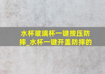 水杯玻璃杯一键按压防摔_水杯一键开盖防摔的