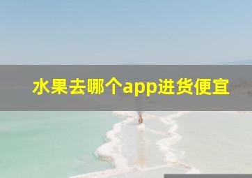 水果去哪个app进货便宜