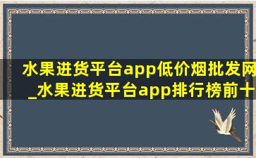 水果进货平台app(低价烟批发网)_水果进货平台app排行榜前十名