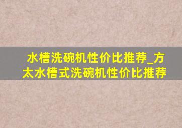 水槽洗碗机性价比推荐_方太水槽式洗碗机性价比推荐