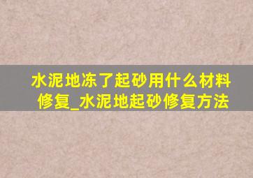 水泥地冻了起砂用什么材料修复_水泥地起砂修复方法