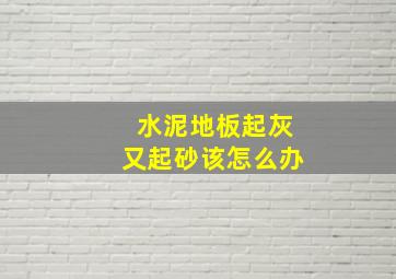 水泥地板起灰又起砂该怎么办