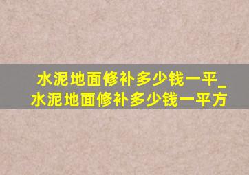 水泥地面修补多少钱一平_水泥地面修补多少钱一平方