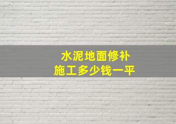 水泥地面修补施工多少钱一平