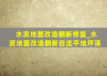 水泥地面改造翻新修复_水泥地面改造翻新自流平地坪漆