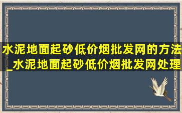 水泥地面起砂(低价烟批发网)的方法_水泥地面起砂(低价烟批发网)处理办法