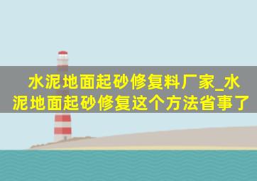 水泥地面起砂修复料厂家_水泥地面起砂修复这个方法省事了