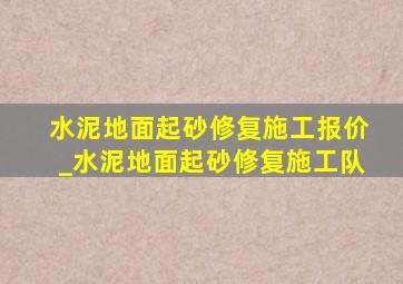 水泥地面起砂修复施工报价_水泥地面起砂修复施工队