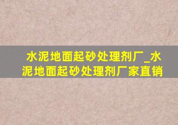 水泥地面起砂处理剂厂_水泥地面起砂处理剂厂家直销