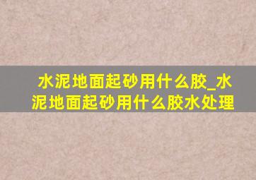 水泥地面起砂用什么胶_水泥地面起砂用什么胶水处理