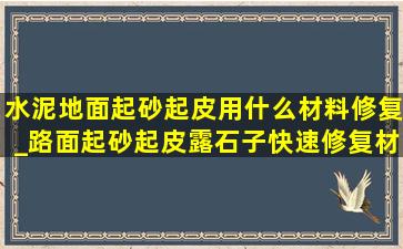 水泥地面起砂起皮用什么材料修复_路面起砂起皮露石子快速修复材料