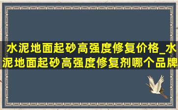 水泥地面起砂高强度修复价格_水泥地面起砂高强度修复剂哪个品牌好点