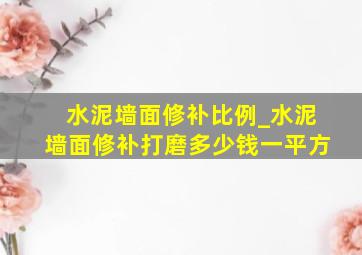 水泥墙面修补比例_水泥墙面修补打磨多少钱一平方