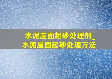 水泥屋面起砂处理剂_水泥屋面起砂处理方法