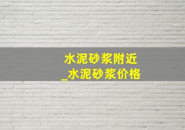 水泥砂浆附近_水泥砂浆价格