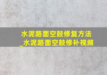 水泥路面空鼓修复方法_水泥路面空鼓修补视频