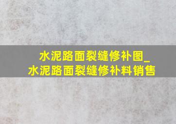 水泥路面裂缝修补图_水泥路面裂缝修补料销售